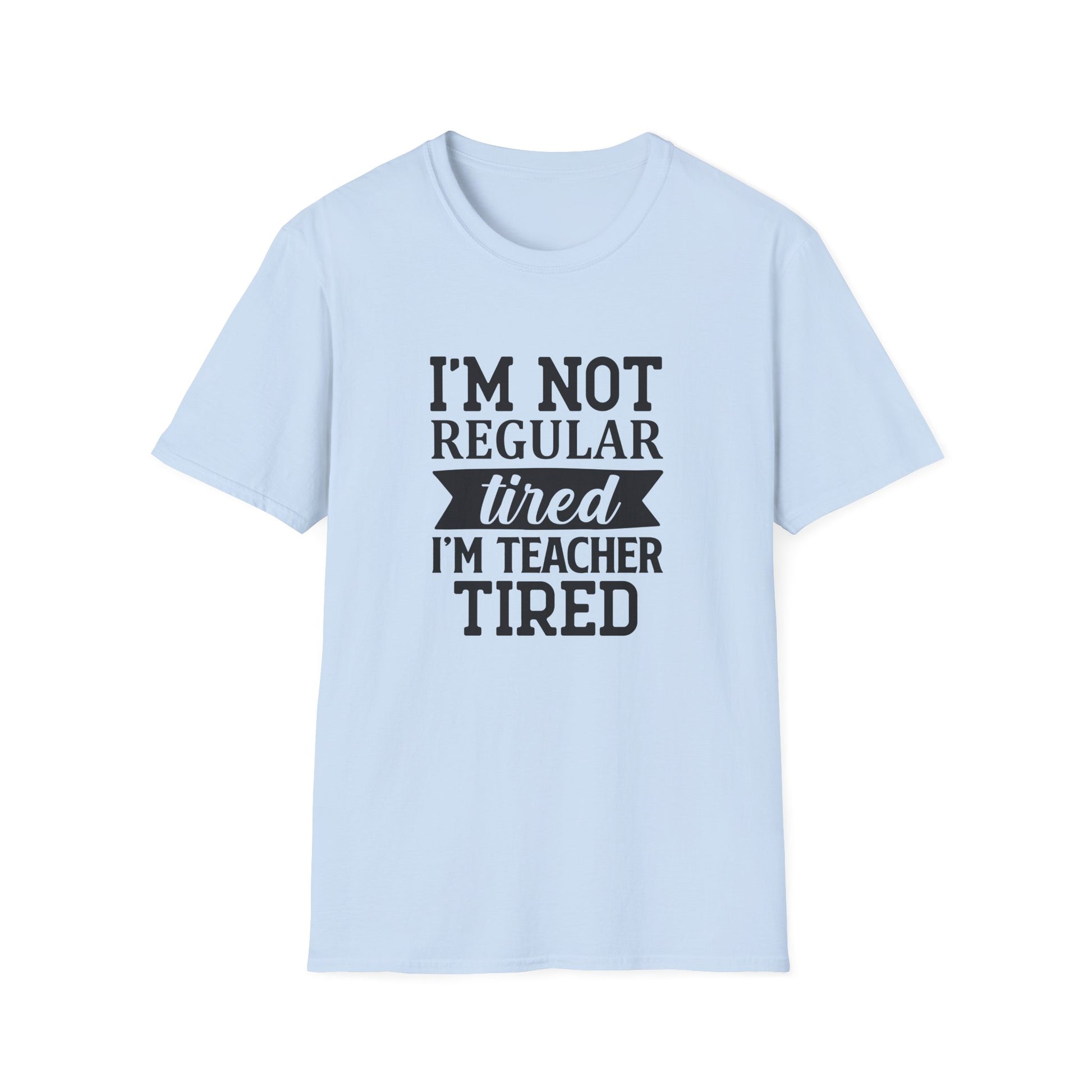 Light Blue t-shirt with black text 'I'm not regular tired, I'm teacher tired' teacher life