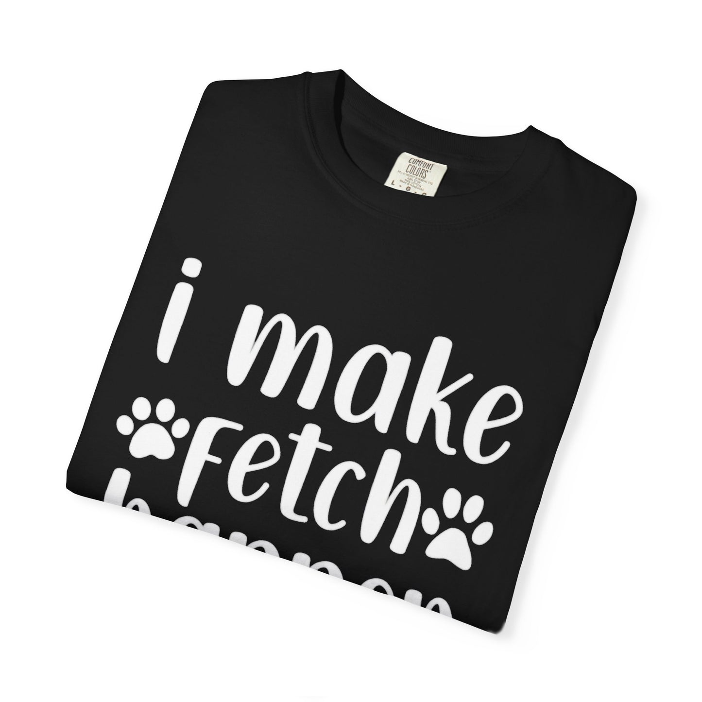 I Make Fetch Happen Tee — Funny Dog Lover T-Shirt with Paw Print Design