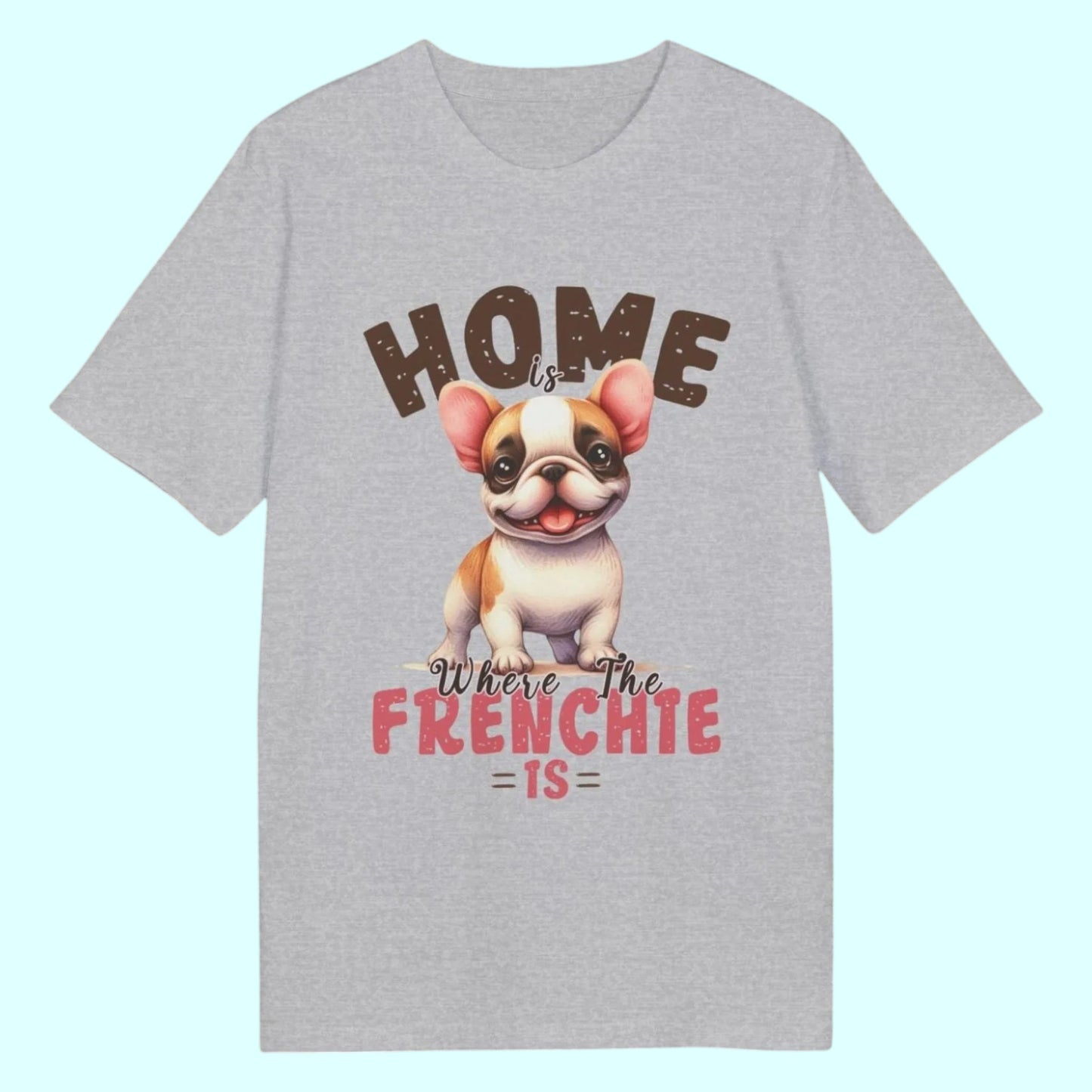 Home Is Where The Frenchie Is – Organic Cotton T-Shirt